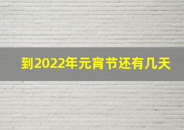 到2022年元宵节还有几天