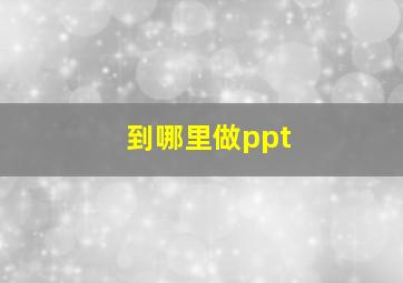 到哪里做ppt