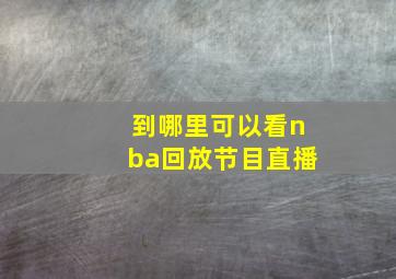 到哪里可以看nba回放节目直播