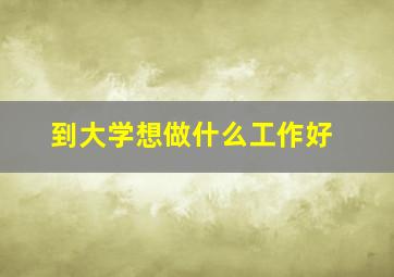 到大学想做什么工作好