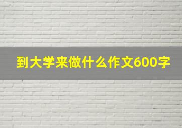 到大学来做什么作文600字