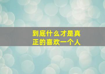 到底什么才是真正的喜欢一个人