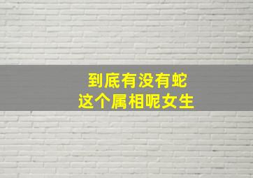 到底有没有蛇这个属相呢女生