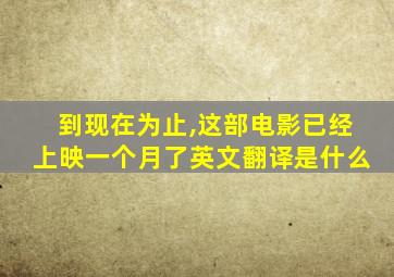 到现在为止,这部电影已经上映一个月了英文翻译是什么