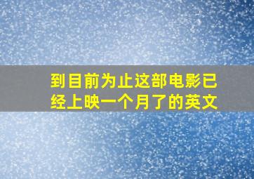 到目前为止这部电影已经上映一个月了的英文