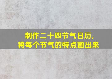 制作二十四节气日历,将每个节气的特点画出来