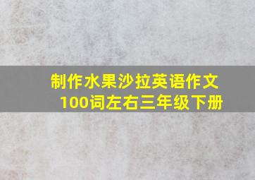 制作水果沙拉英语作文100词左右三年级下册