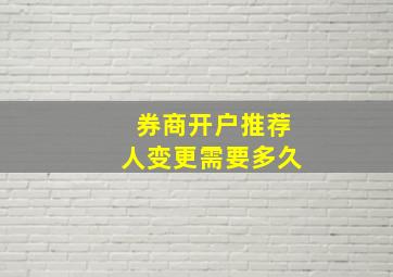 券商开户推荐人变更需要多久