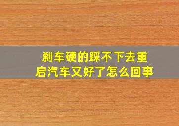 刹车硬的踩不下去重启汽车又好了怎么回事