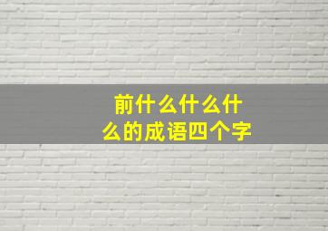 前什么什么什么的成语四个字