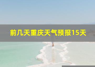 前几天重庆天气预报15天