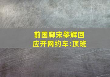 前国脚宋黎辉回应开网约车:顶班