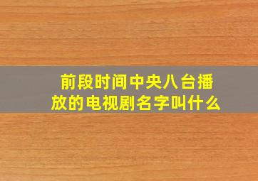 前段时间中央八台播放的电视剧名字叫什么