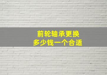 前轮轴承更换多少钱一个合适