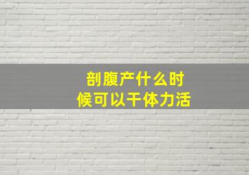 剖腹产什么时候可以干体力活