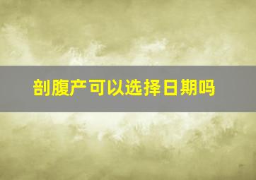 剖腹产可以选择日期吗