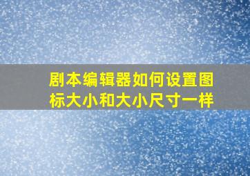 剧本编辑器如何设置图标大小和大小尺寸一样