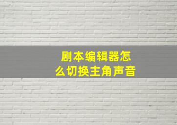 剧本编辑器怎么切换主角声音