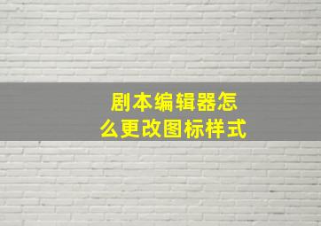 剧本编辑器怎么更改图标样式