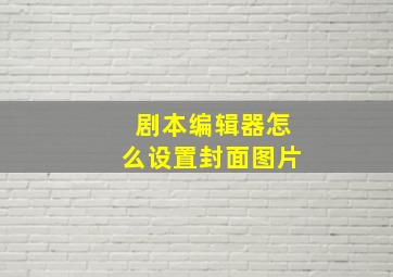 剧本编辑器怎么设置封面图片