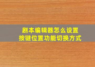 剧本编辑器怎么设置按键位置功能切换方式