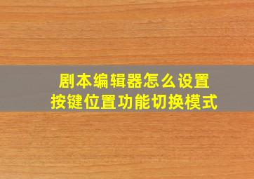 剧本编辑器怎么设置按键位置功能切换模式