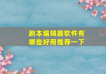 剧本编辑器软件有哪些好用推荐一下