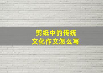 剪纸中的传统文化作文怎么写