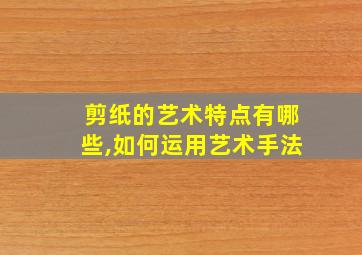 剪纸的艺术特点有哪些,如何运用艺术手法