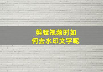 剪辑视频时如何去水印文字呢