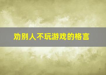 劝别人不玩游戏的格言