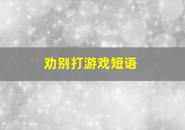 劝别打游戏短语