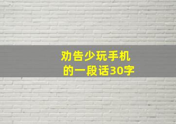 劝告少玩手机的一段话30字