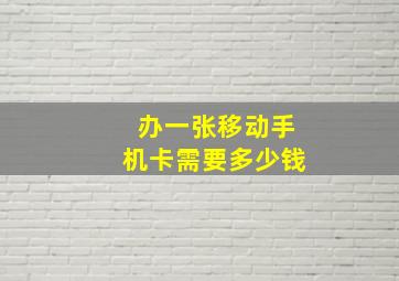 办一张移动手机卡需要多少钱