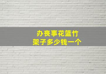 办丧事花篮竹架子多少钱一个