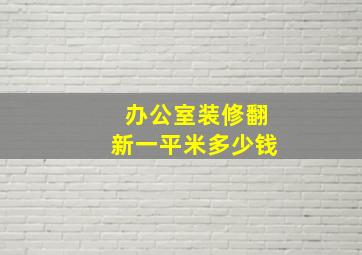 办公室装修翻新一平米多少钱