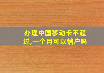 办理中国移动卡不超过,一个月可以销户吗