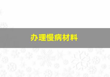 办理慢病材料