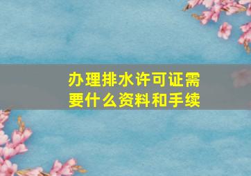 办理排水许可证需要什么资料和手续