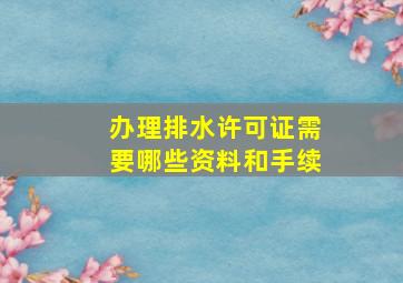 办理排水许可证需要哪些资料和手续