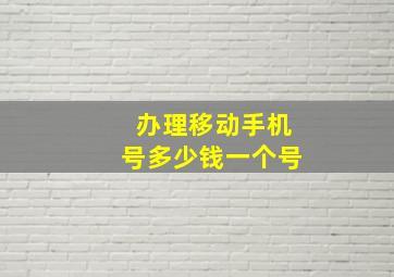 办理移动手机号多少钱一个号