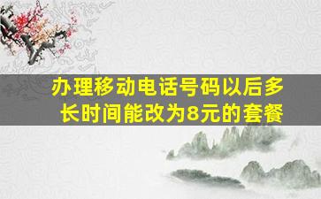 办理移动电话号码以后多长时间能改为8元的套餐