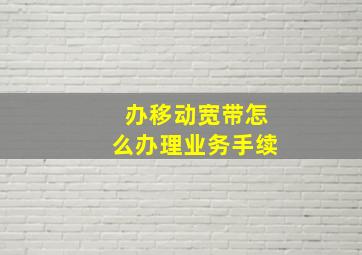 办移动宽带怎么办理业务手续