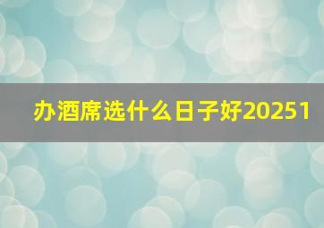 办酒席选什么日子好20251