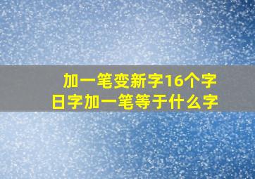 加一笔变新字16个字日字加一笔等于什么字