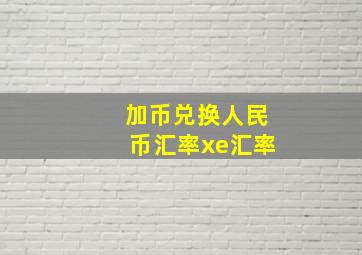 加币兑换人民币汇率xe汇率