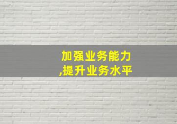 加强业务能力,提升业务水平