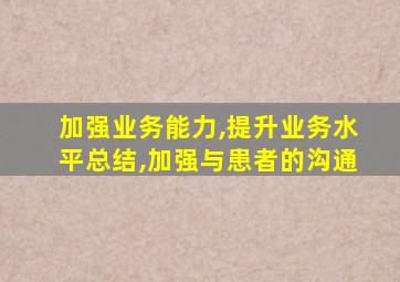 加强业务能力,提升业务水平总结,加强与患者的沟通