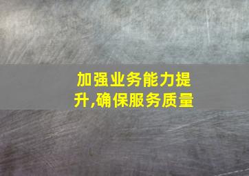 加强业务能力提升,确保服务质量