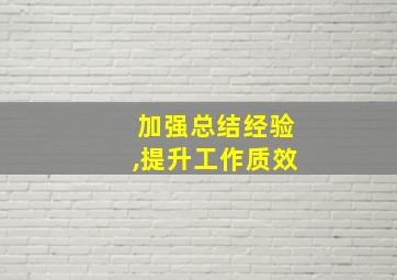 加强总结经验,提升工作质效